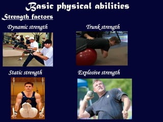 Basic physical abilities
Strength factors
 Dynamic strength       Trunk strength




  Static strength    Explosive strength
 