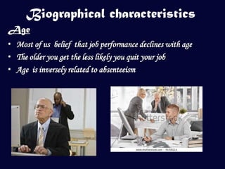 Biographical characteristics
Age
• Most of us belief that job performance declines with age
• The older you get the less likely you quit your job
• Age is inversely related to absenteeism
 