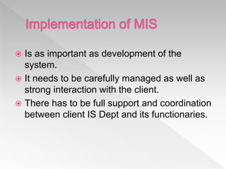  Is as important as development of the
system.
 It needs to be carefully managed as well as
strong interaction with the client.
 There has to be full support and coordination
between client IS Dept and its functionaries.
 