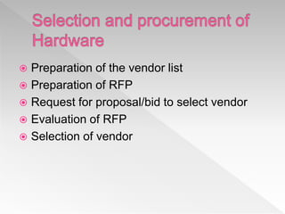  Preparation of the vendor list
 Preparation of RFP
 Request for proposal/bid to select vendor
 Evaluation of RFP
 Selection of vendor
 