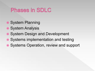  System Planning
 System Analysis
 System Design and Development
 Systems implementation and testing
 Systems Operation, review and support
 