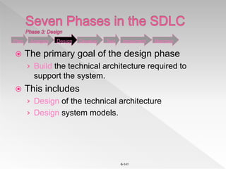 6-141
 The primary goal of the design phase
› Build the technical architecture required to
support the system.
 This includes
› Design of the technical architecture
› Design system models.
Plan Analysis Design Develop Test Implement Maintain
 