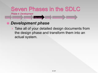 6-147
 Development phase
› Take all of your detailed design documents from
the design phase and transform them into an
actual system.
Plan Analysis Design Develop Test Implement Maintain
 