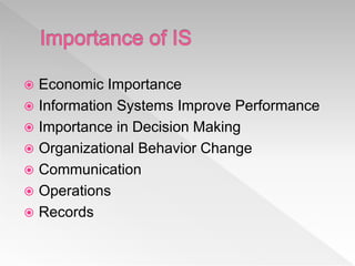  Economic Importance
 Information Systems Improve Performance
 Importance in Decision Making
 Organizational Behavior Change
 Communication
 Operations
 Records
 