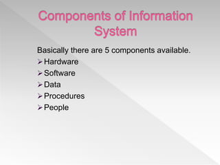 Basically there are 5 components available.
Hardware
Software
Data
Procedures
People
 