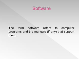 The term software refers to computer
programs and the manuals (if any) that support
them.
 