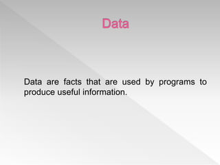 Data are facts that are used by programs to
produce useful information.
 
