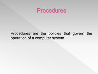 Procedures are the policies that govern the
operation of a computer system.
 