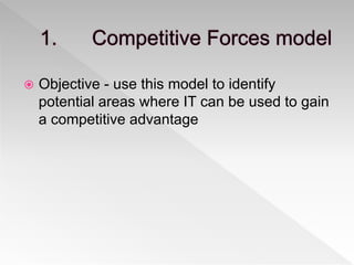  Objective - use this model to identify
potential areas where IT can be used to gain
a competitive advantage
 