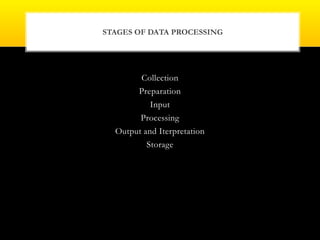 Collection
Preparation
Input
Processing
Output and Iterpretation
Storage
STAGES OF DATA PROCESSING
 