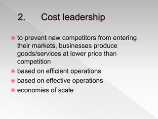  to prevent new competitors from entering
their markets, businesses produce
goods/services at lower price than
competition
 based on efficient operations
 based on effective operations
 economies of scale
 
