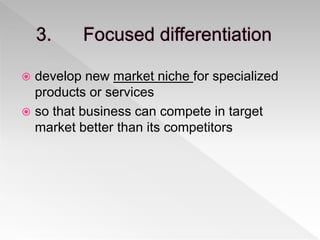  develop new market niche for specialized
products or services
 so that business can compete in target
market better than its competitors
 