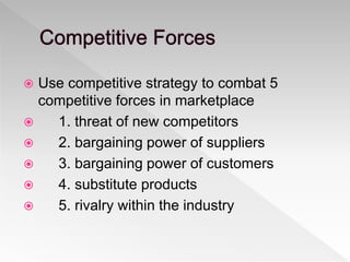  Use competitive strategy to combat 5
competitive forces in marketplace
 1. threat of new competitors
 2. bargaining power of suppliers
 3. bargaining power of customers
 4. substitute products
 5. rivalry within the industry
 