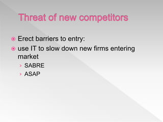  Erect barriers to entry:
 use IT to slow down new firms entering
market
› SABRE
› ASAP
 