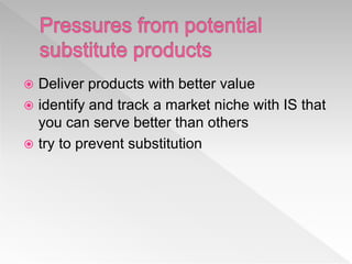  Deliver products with better value
 identify and track a market niche with IS that
you can serve better than others
 try to prevent substitution
 