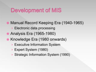  Manual Record Keeping Era (1940-1965)
› Electronic data processing
 Analysis Era (1965-1980)
 Knowledge Era (1980 onwards)
› Executive Information System
› Expert System (1980)
› Strategic Information System (1990)
 