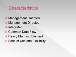  Management Oriented
 Management Directed
 Integrated
 Common Data Flow
 Heavy Planning Element
 Ease of Use and Flexibility
 