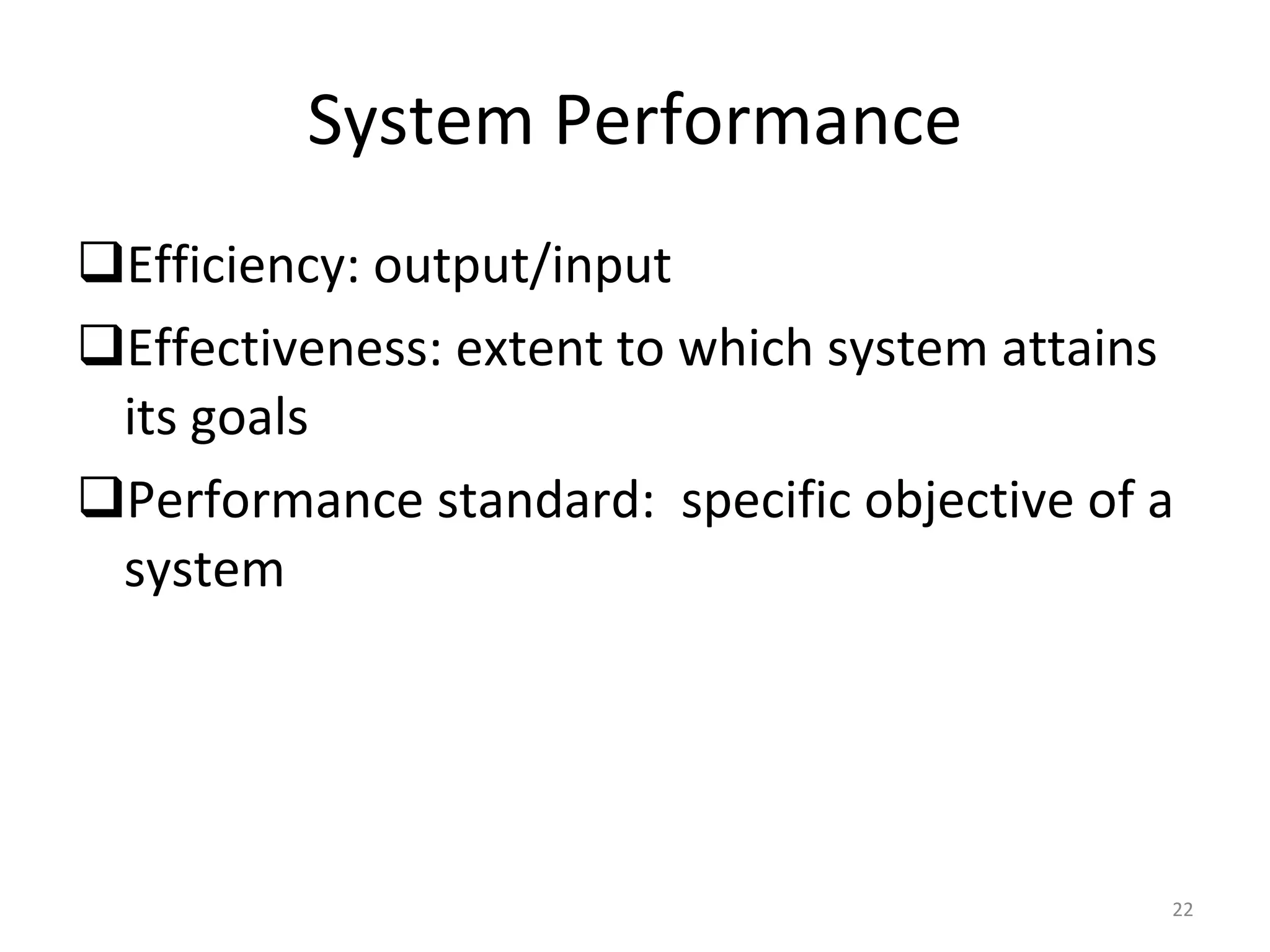 System Performance Efficiency: output/input Effectiveness: extent to which system attains its goals Performance standard:  specific objective of a system 