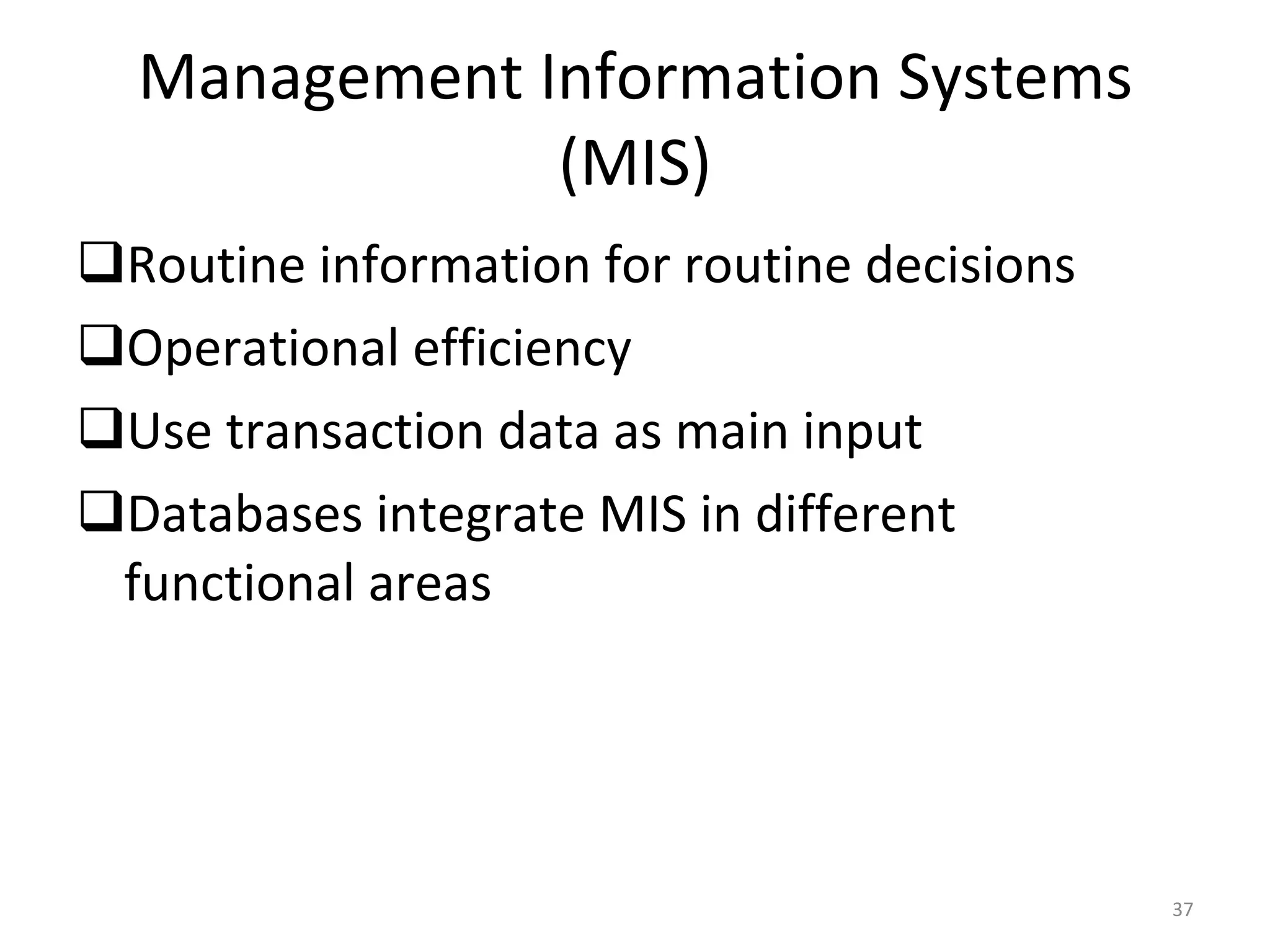 Management Information Systems (MIS) Routine information for routine decisions Operational efficiency Use transaction data as main input Databases integrate MIS in different functional areas 