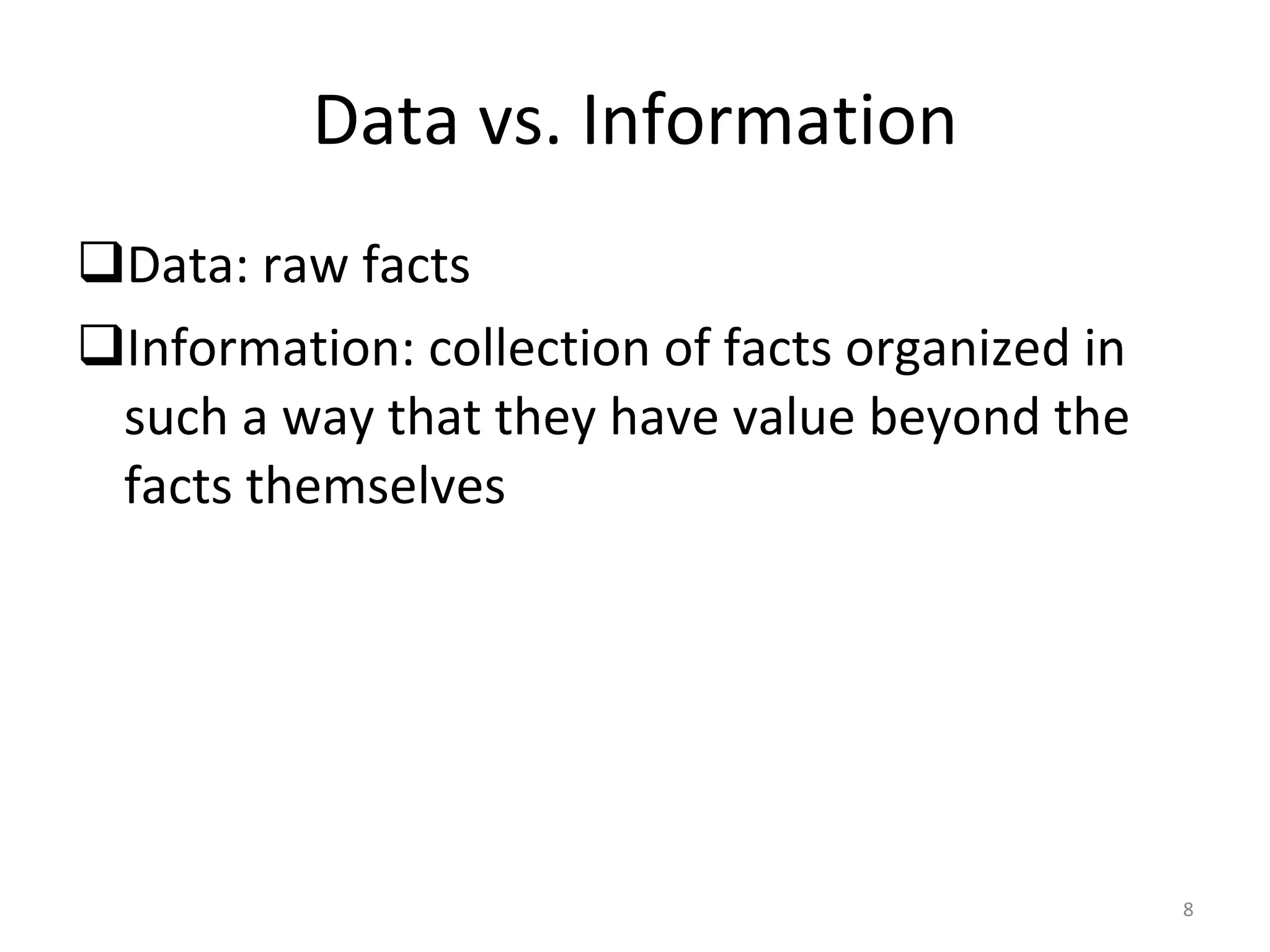 Data vs. Information Data: raw facts Information: collection of facts organized in such a way that they have value beyond the facts themselves 