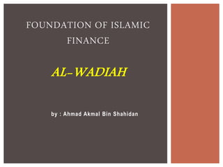 by : Ahmad Akmal Bin Shahidan
FOUNDATION OF ISLAMIC
FINANCE
AL-WADIAH
 