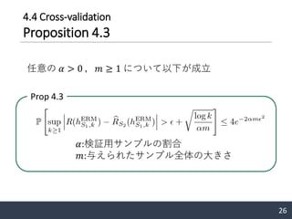 4.4 Cross-validation
Proposition 4.3
任意の 𝛼 > 0 ，𝑚 ≥ 1 について以下が成立
26
Prop 4.3
𝛼:検証用サンプルの割合
𝑚:与えられたサンプル全体の大きさ
 