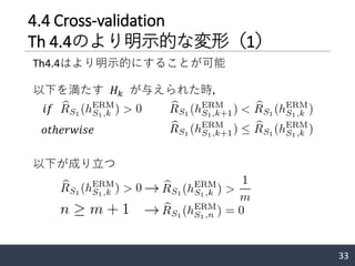 4.4 Cross-validation
Th 4.4のより明示的な変形（1）
Th4.4はより明示的にすることが可能
33
𝑖𝑓
𝑜𝑡ℎ𝑒𝑟𝑤𝑖𝑠𝑒
以下を満たす 𝐻 𝑘 が与えられた時，
以下が成り立つ
 