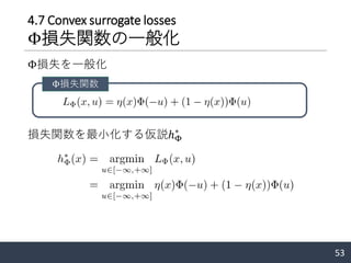 4.7 Convex surrogate losses
Φ損失関数の一般化
Φ損失を一般化
損失関数を最小化する仮説ℎΦ
∗
53
Φ損失関数
 