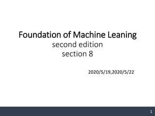 Foundation of Machine Leaning
second edition
section 8
2020/5/19,2020/5/22
1
 
