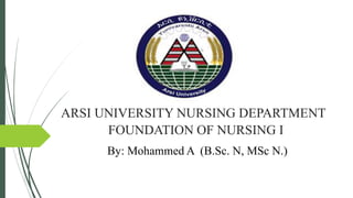ARSI UNIVERSITY NURSING DEPARTMENT
FOUNDATION OF NURSING I
By: Mohammed A (B.Sc. N, MSc N.)
 