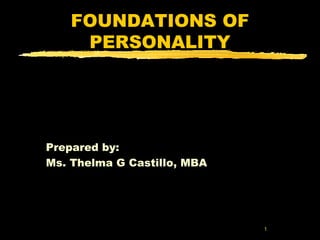 1 
FOUNDATIONS OF 
PERSONALITY 
Prepared by: 
Ms. Thelma G Castillo, MBA 
 