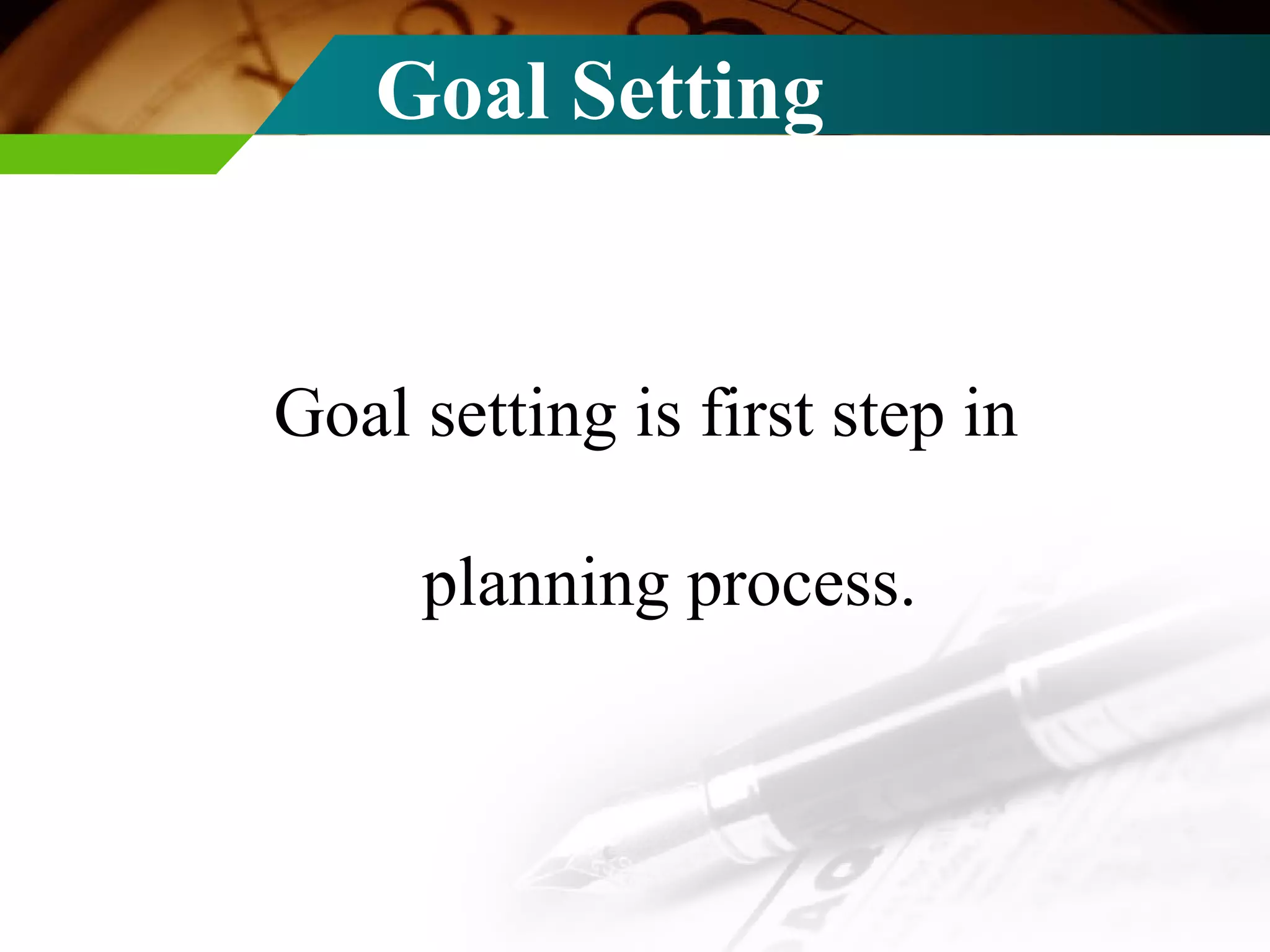 Goal Setting Goal setting is first step in planning process. 