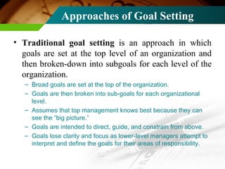 Approaches of Goal Setting <ul><li>Traditional goal setting  is an approach in which goals are set at the top level of an ...