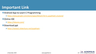Important Link
2 December 2020 www.ajaykhatri.in 35
Android App to Learn C Programming
https://play.google.com/store/apps/details?id=in.ajaykhatri.ctutorial
Online IDE
https://ideone.com/
Download ppt
https://www2.slideshare.net/ajaykhatri
 