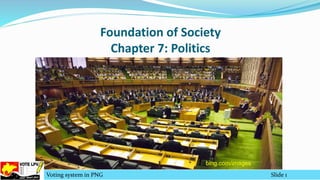 Foundation of Society
Chapter 7: Politics
Voting system in PNG Slide 1
bing.com/images
 