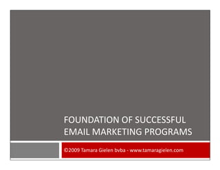 FOUNDATION OF SUCCESSFUL
EMAIL MARKETING PROGRAMS
©2009 Tamara Gielen bvba - www.tamaragielen.com
 