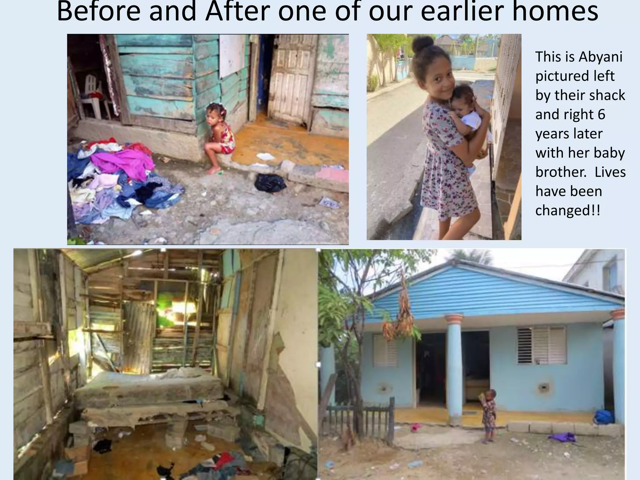 Before and After one of our earlier homes
This is Abyani
pictured left
by their shack
and right 6
years later
with her baby
brother. Lives
have been
changed!!
 