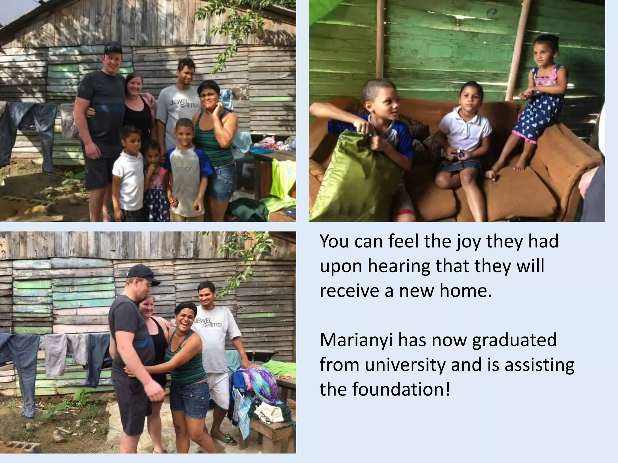 You can feel the joy they had
upon hearing that they will
receive a new home.
Marianyi has now graduated
from university and is assisting
the foundation!
 