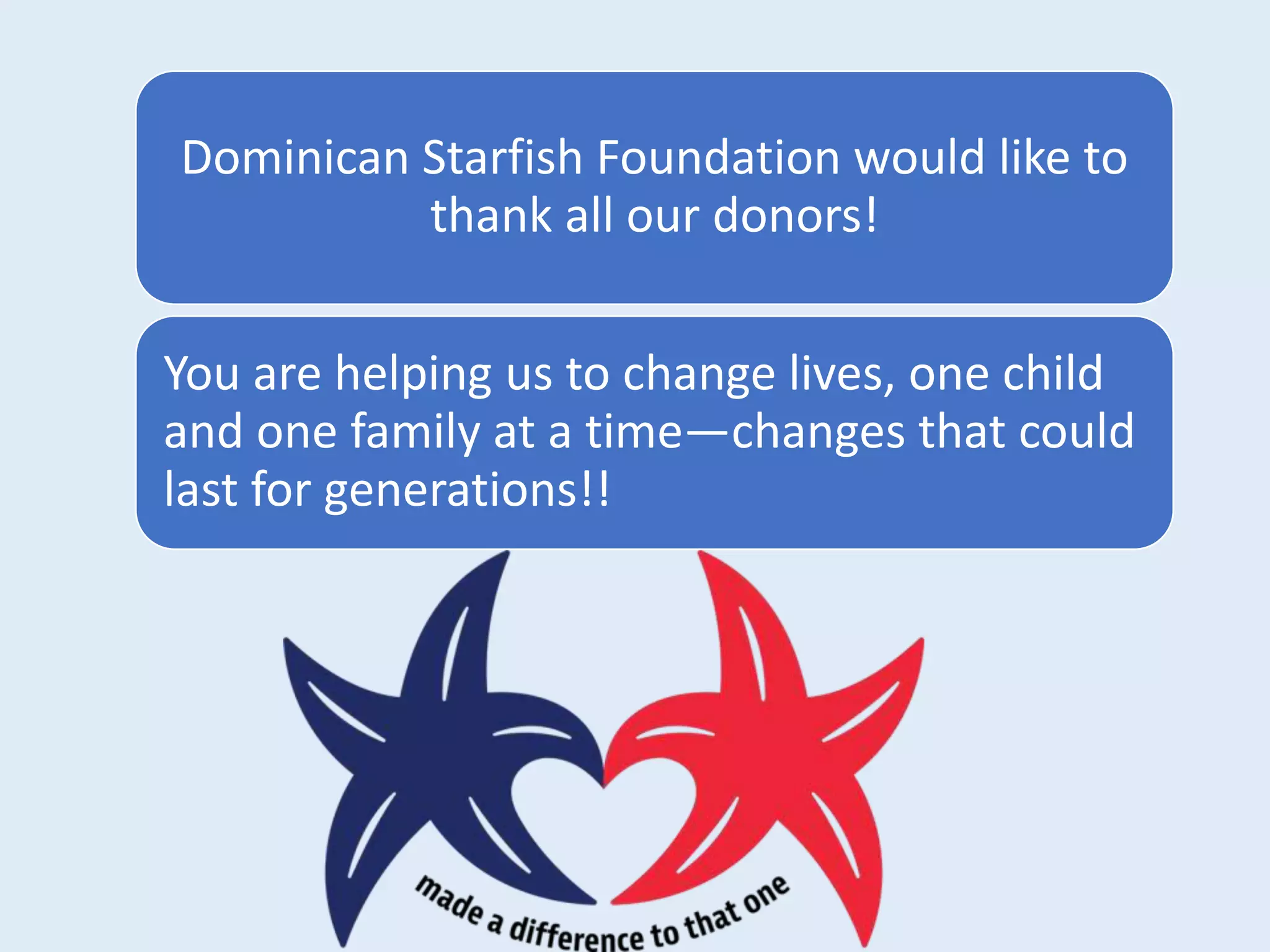 Dominican Starfish Foundation would like to
thank all our donors!
You are helping us to change lives, one child
and one family at a time—changes that could
last for generations!!
 