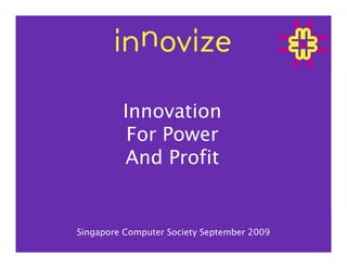 Innovation
          For Power
         And Profit


Singapore Computer Society September 2009
 