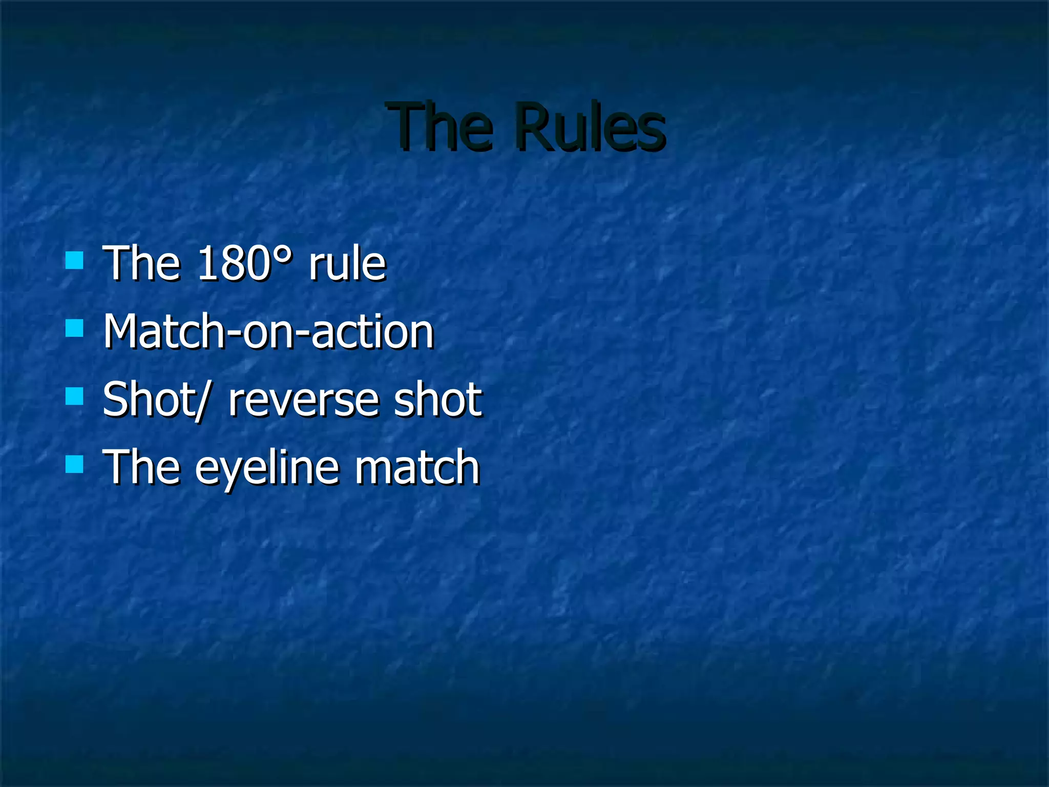 The Rules The 180 ° rule Match-on-action Shot/ reverse shot The eyeline match 