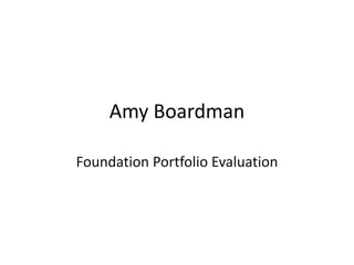 Amy Boardman

Foundation Portfolio Evaluation
 