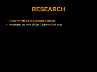 RESEARCH <ul><li>Research into a title sequence designer   </li></ul><ul><li>Investigate the work of Kyle Cooper or Saul B...