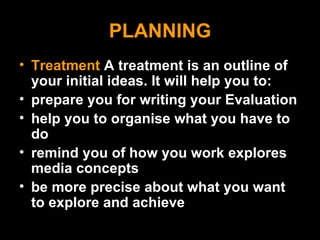 PLANNING <ul><li>Treatment  A treatment is an outline of your initial ideas. It will help you to: </li></ul><ul><li>prepar...