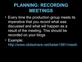PLANNING: RECORDING MEETINGS <ul><li>Every time the production group meets its imperative that you record what was discuss...
