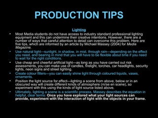 PRODUCTION TIPS <ul><li>Lighting </li></ul><ul><li>Most Media students do not have access to industry standard professiona...