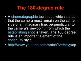 The 180-degree rule <ul><li>A  cinematographic  technique which states that the camera must remain on the same side of an ...
