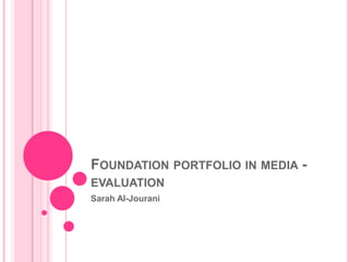 FOUNDATION PORTFOLIO IN MEDIA -
EVALUATION
Sarah Al-Jourani
 