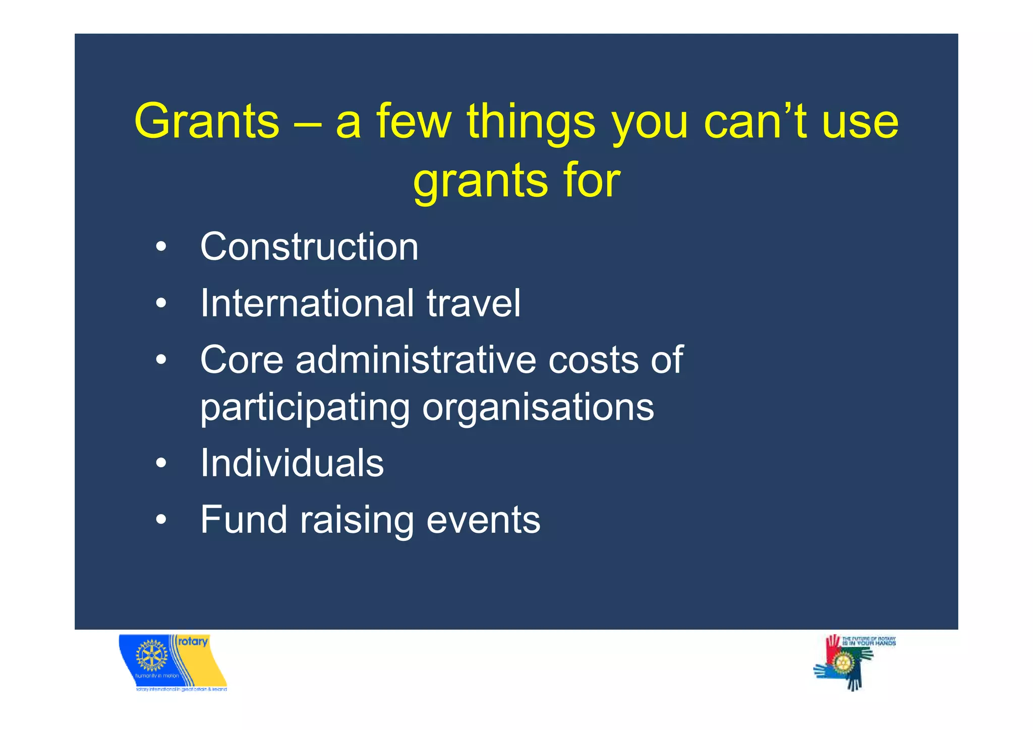 Grants – a few things you can’t use
             grants for
• Construction
• International travel
• Core administrative costs of
  participating organisations
• Individuals
• Fund raising events
 