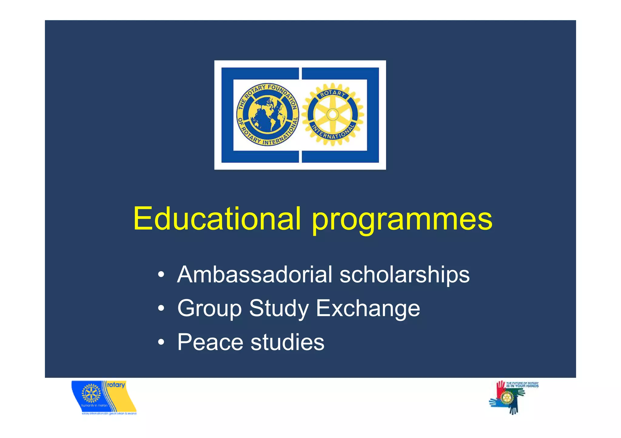Educational programmes
 • Ambassadorial scholarships
 • Group Study Exchange
 • Peace studies
 